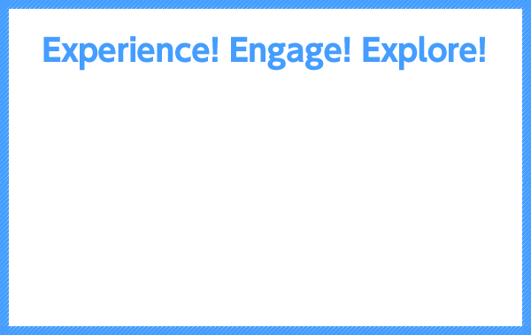 Experience! Engage! Explore!